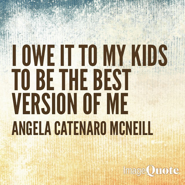 I owe it to my kids to be the best version of me
